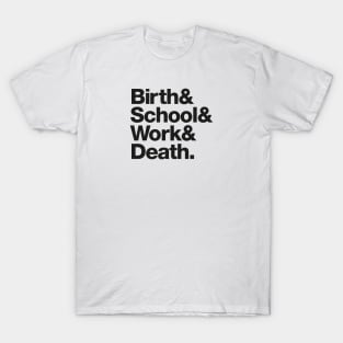 Birth & School & Work & Death. T-Shirt